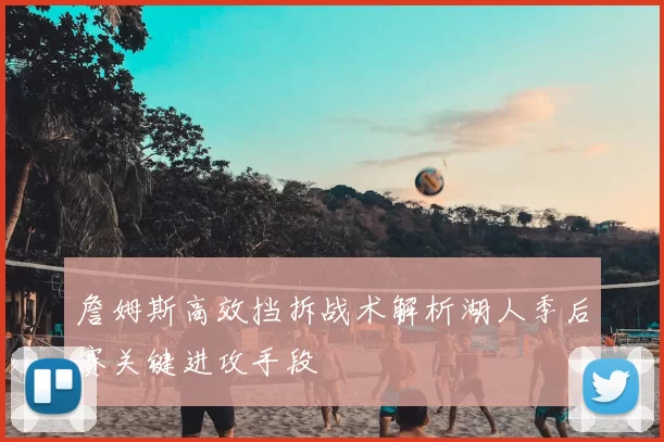 詹姆斯高效挡拆战术解析湖人季后赛关键进攻手段