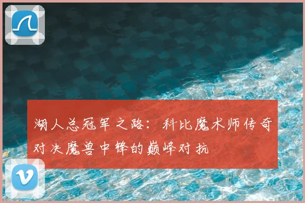 湖人总冠军之路：科比魔术师传奇对决魔兽中锋的巅峰对抗