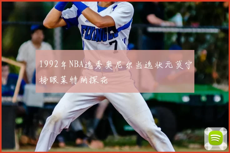 1992年NBA选秀奥尼尔当选状元莫宁榜眼莱特纳探花