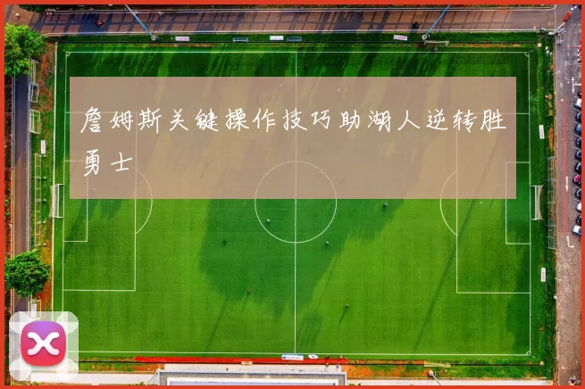 詹姆斯关键操作技巧助湖人逆转胜勇士