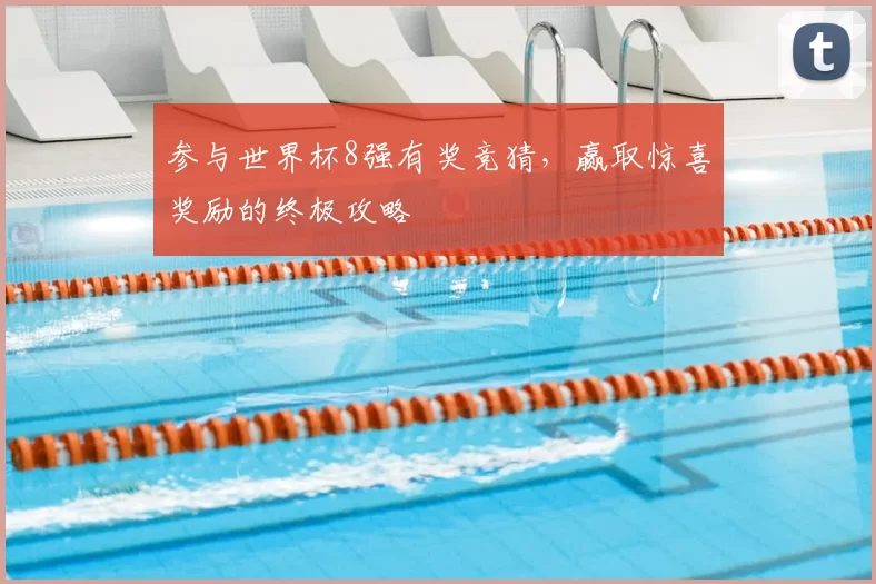 参与世界杯8强有奖竞猜,赢取惊喜奖励的终极攻略