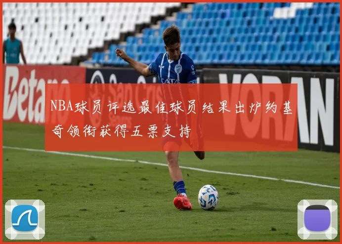 NBA球员评选最佳球员结果出炉约基奇领衔获得五票支持