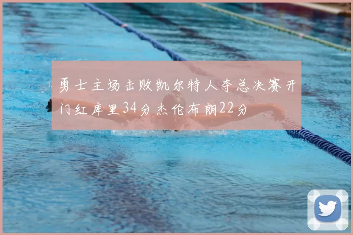 勇士主场击败凯尔特人夺总决赛开门红库里34分杰伦布朗22分