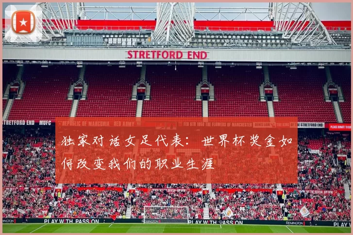 独家对话女足代表:世界杯奖金如何改变我们的职业生涯