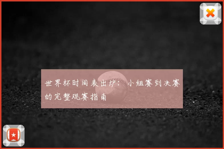 世界杯时间表出炉:小组赛到决赛的完整观赛指南