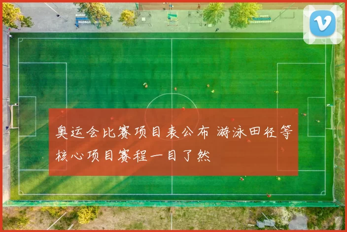 奥运会比赛项目表公布 游泳田径等核心项目赛程一目了然