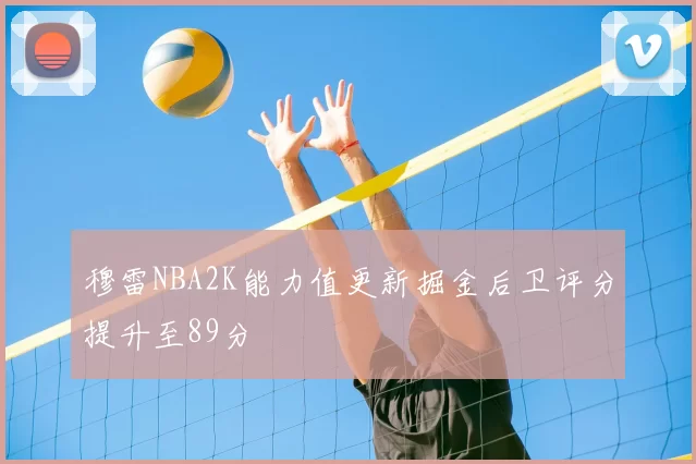 穆雷NBA2K能力值更新掘金后卫评分提升至89分