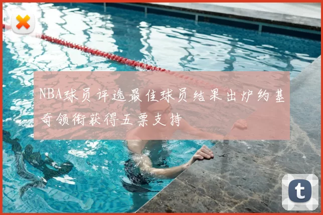 NBA球员评选最佳球员结果出炉约基奇领衔获得五票支持