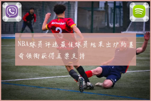 NBA球员评选最佳球员结果出炉约基奇领衔获得五票支持