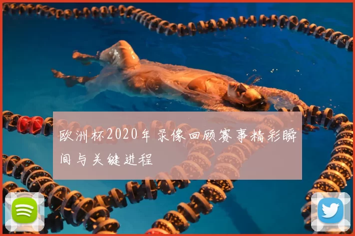 欧洲杯2020年录像回顾赛事精彩瞬间与关键进程
