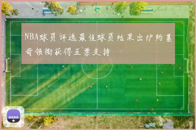 NBA球员评选最佳球员结果出炉约基奇领衔获得五票支持