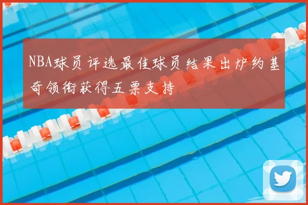 NBA球员评选最佳球员结果出炉约基奇领衔获得五票支持