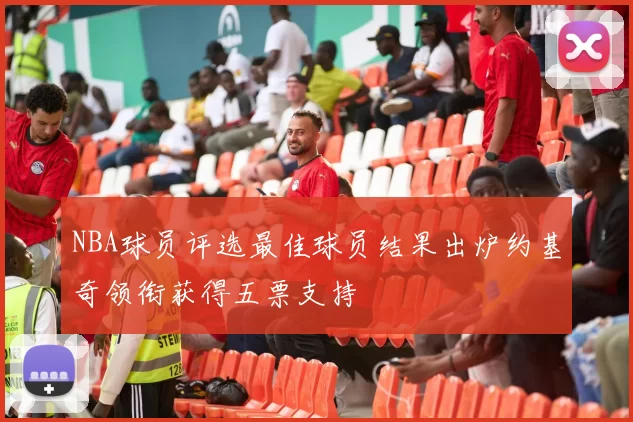 NBA球员评选最佳球员结果出炉约基奇领衔获得五票支持