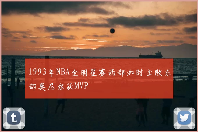 1993年NBA全明星赛西部加时击败东部奥尼尔获MVP