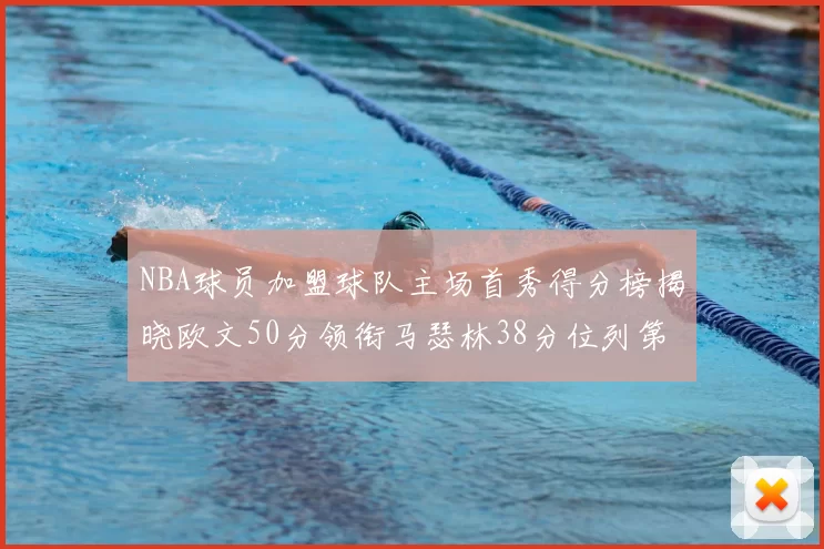 NBA球员加盟球队主场首秀得分榜揭晓欧文50分领衔马瑟林38分位列第四