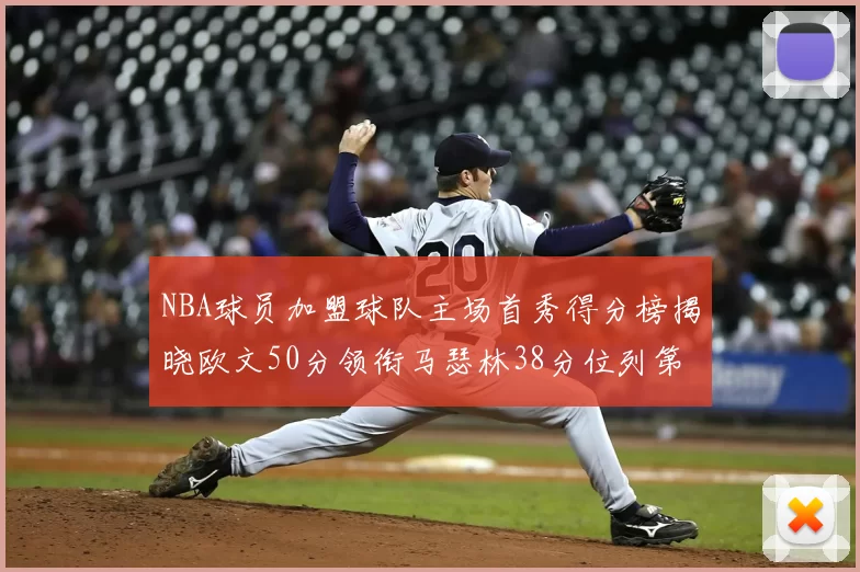 NBA球员加盟球队主场首秀得分榜揭晓欧文50分领衔马瑟林38分位列第四