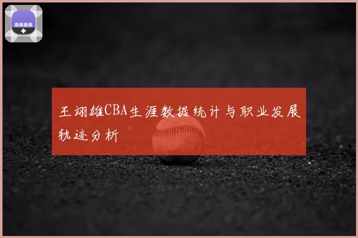 王翊雄CBA生涯数据统计与职业发展轨迹分析