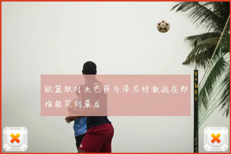 欧篮联对决巴萨与泽尼特激战在即谁能笑到最后