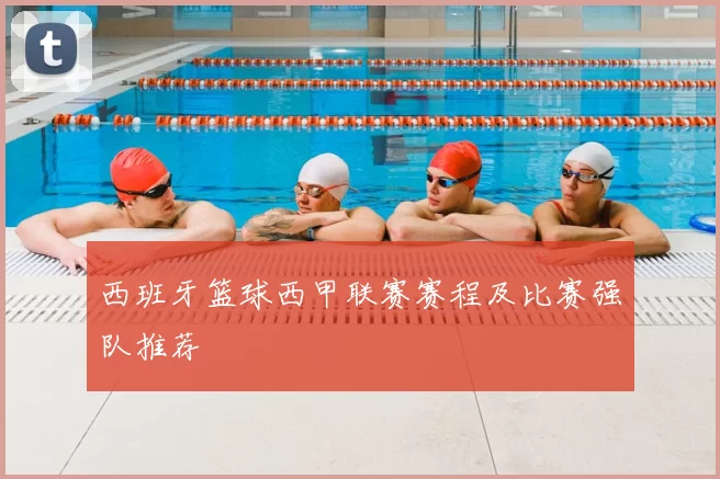 西班牙篮球西甲联赛赛程及比赛强队推荐