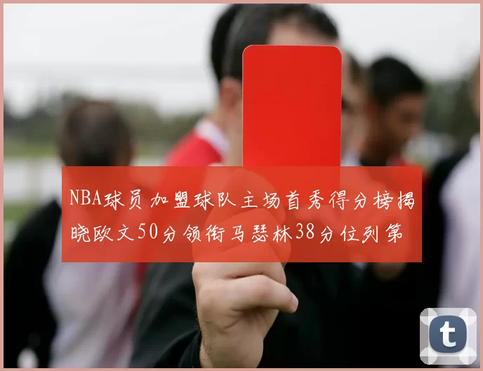 NBA球员加盟球队主场首秀得分榜揭晓欧文50分领衔马瑟林38分位列第四