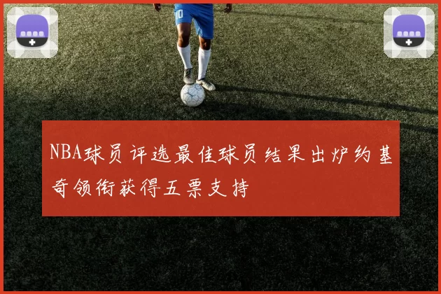 NBA球员评选最佳球员结果出炉约基奇领衔获得五票支持
