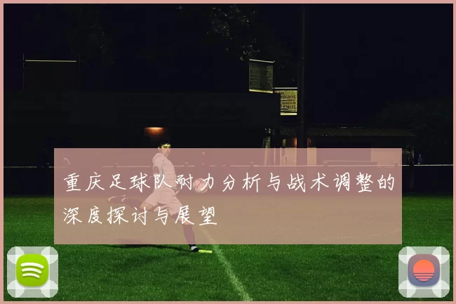 重庆足球队耐力分析与战术调整的深度探讨与展望