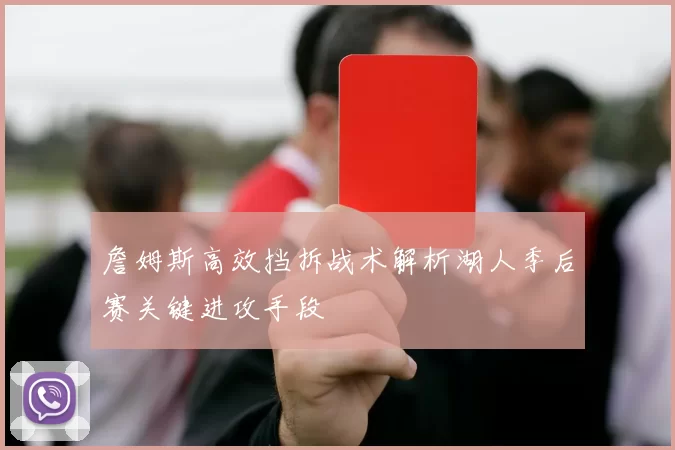 詹姆斯高效挡拆战术解析湖人季后赛关键进攻手段