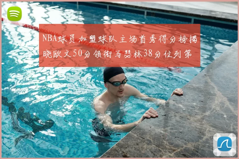 NBA球员加盟球队主场首秀得分榜揭晓欧文50分领衔马瑟林38分位列第四