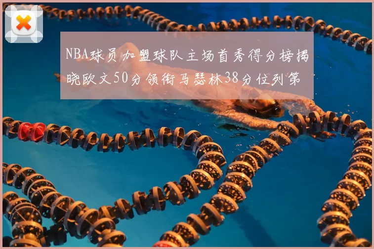 NBA球员加盟球队主场首秀得分榜揭晓欧文50分领衔马瑟林38分位列第四