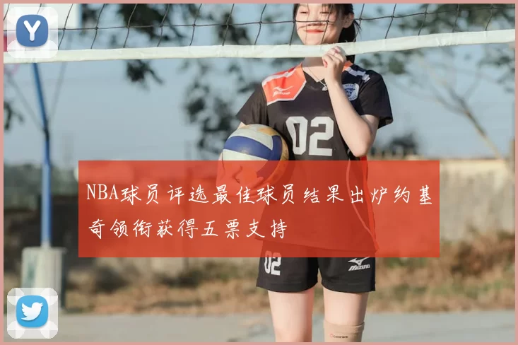 NBA球员评选最佳球员结果出炉约基奇领衔获得五票支持