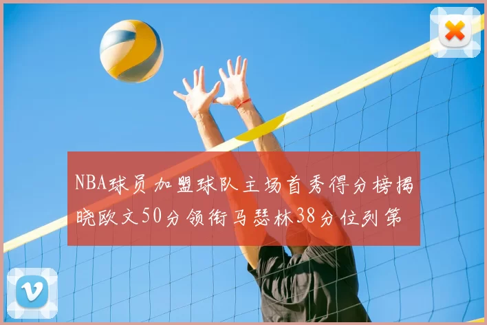 NBA球员加盟球队主场首秀得分榜揭晓欧文50分领衔马瑟林38分位列第四