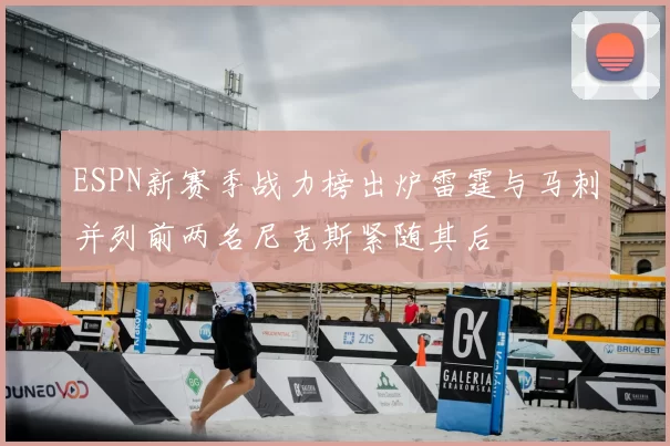 ESPN新赛季战力榜出炉雷霆与马刺并列前两名尼克斯紧随其后