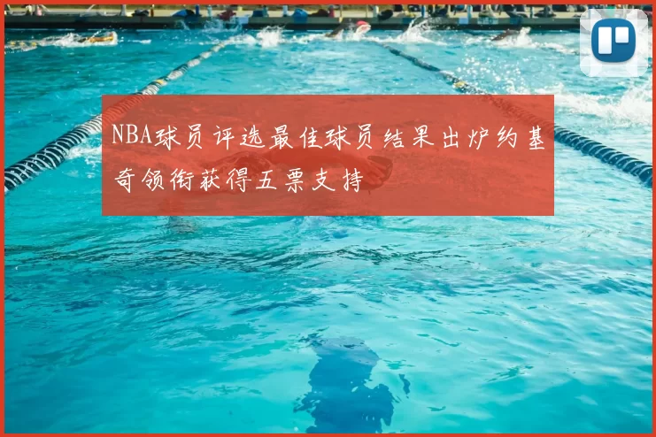 NBA球员评选最佳球员结果出炉约基奇领衔获得五票支持