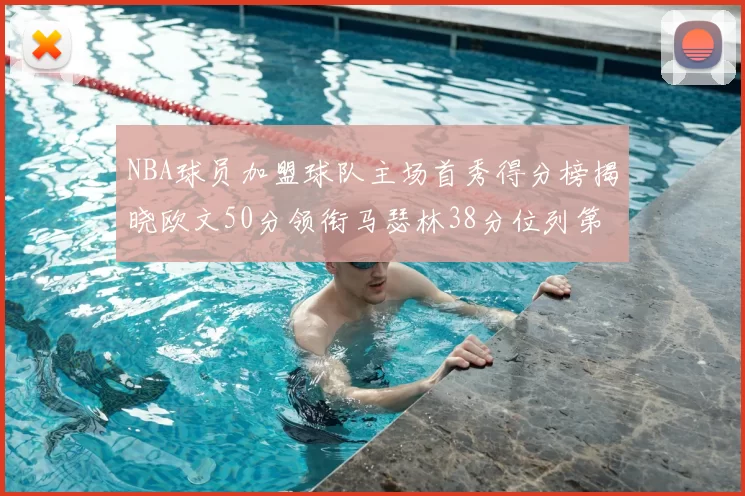 NBA球员加盟球队主场首秀得分榜揭晓欧文50分领衔马瑟林38分位列第四