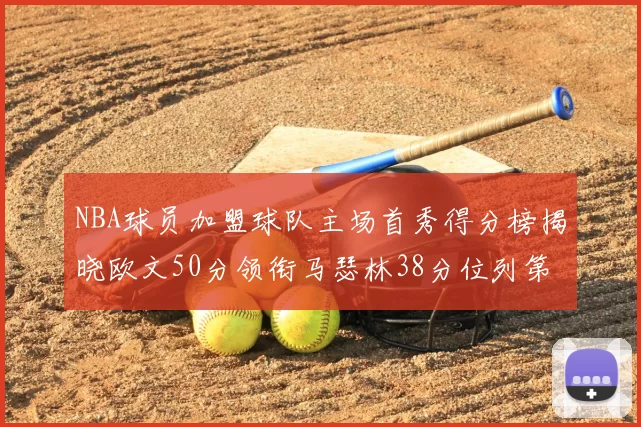 NBA球员加盟球队主场首秀得分榜揭晓欧文50分领衔马瑟林38分位列第四