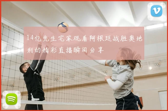 14亿先生宅家观看阿根廷战胜奥地利的精彩直播瞬间分享