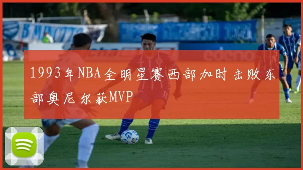 1993年NBA全明星赛西部加时击败东部奥尼尔获MVP