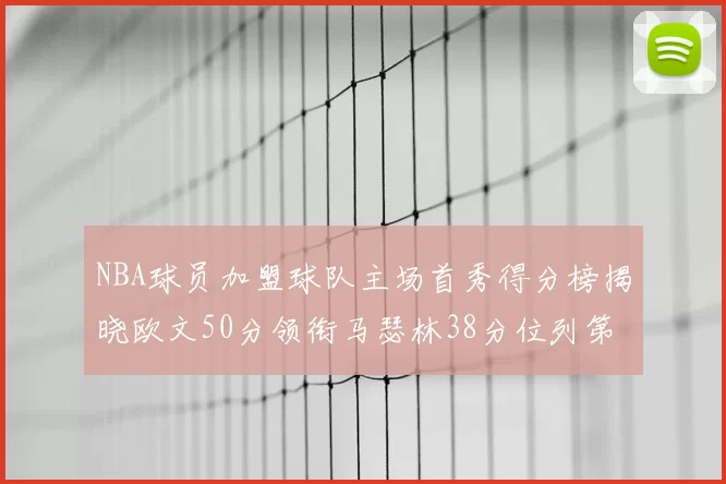 NBA球员加盟球队主场首秀得分榜揭晓欧文50分领衔马瑟林38分位列第四