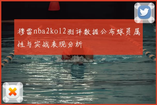 穆雷nba2kol2测评数据公布球员属性与实战表现分析