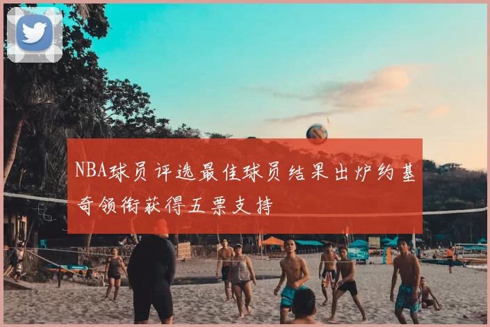NBA球员评选最佳球员结果出炉约基奇领衔获得五票支持