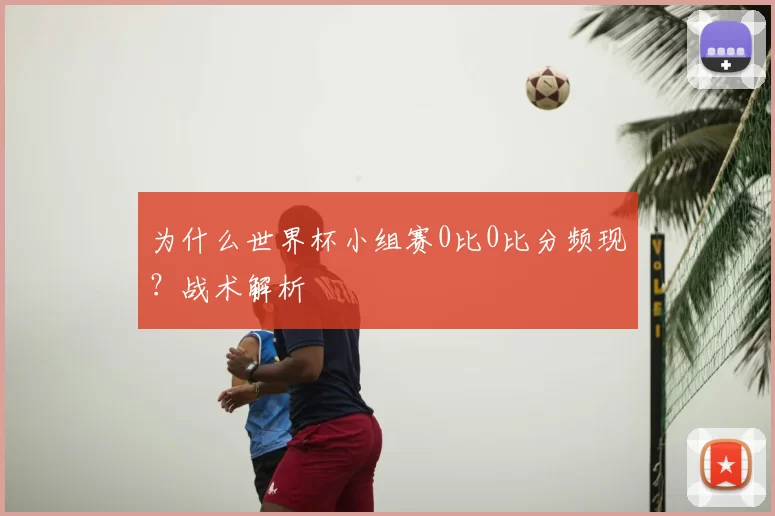 为什么世界杯小组赛0比0比分频现?战术解析