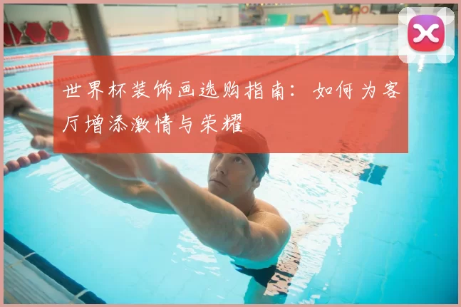 世界杯装饰画选购指南：如何为客厅增添激情与荣耀