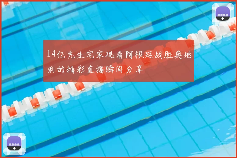 14亿先生宅家观看阿根廷战胜奥地利的精彩直播瞬间分享