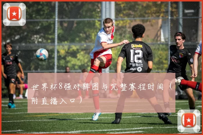 世界杯8强对阵图与完整赛程时间（附直播入口）