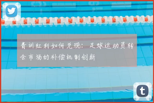 青训红利如何兑现:足球运动员转会市场的补偿机制创新