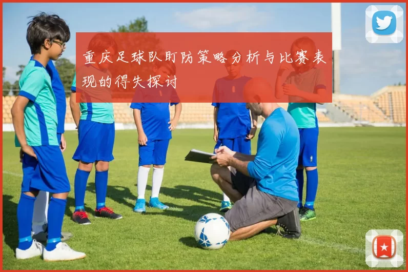 重庆足球队盯防策略分析与比赛表现的得失探讨