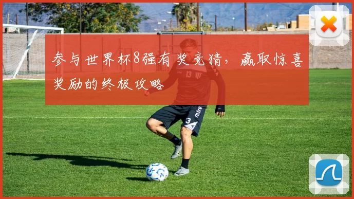 参与世界杯8强有奖竞猜，赢取惊喜奖励的终极攻略